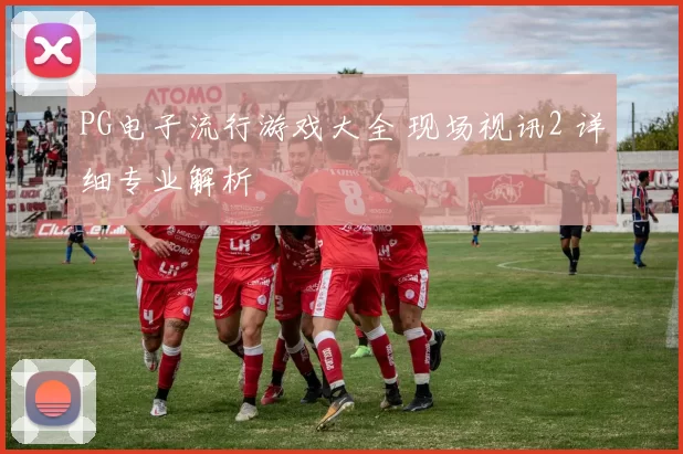 PG电子流行游戏大全 现场视讯2 详细专业解析