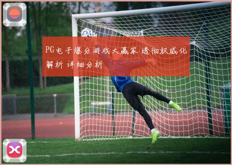PG电子爆分游戏大赢家 透彻权威化解析 详细分析
