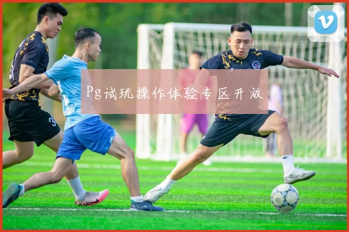 Pg试玩操作体验专区开放
