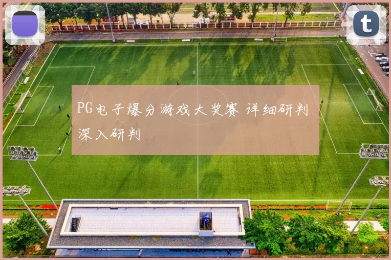 PG电子爆分游戏大奖赛 详细研判 深入研判