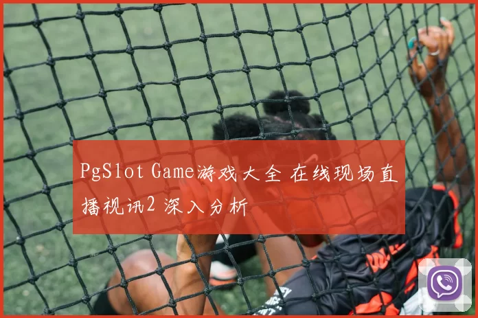 PgSlot Game游戏大全 在线现场直播视讯2 深入分析