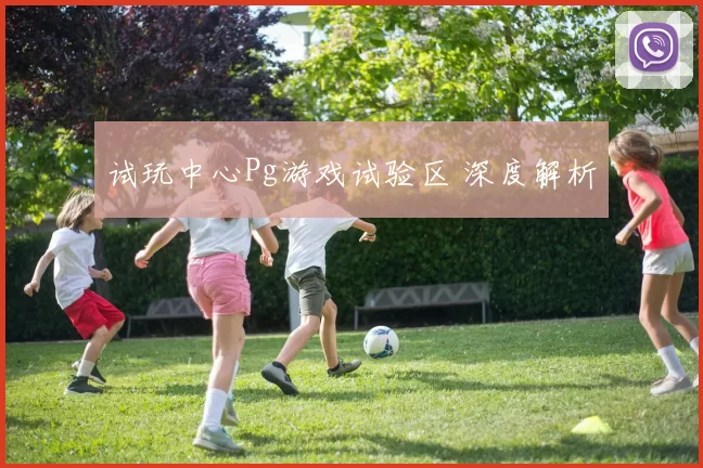 试玩中心Pg游戏试验区 深度解析