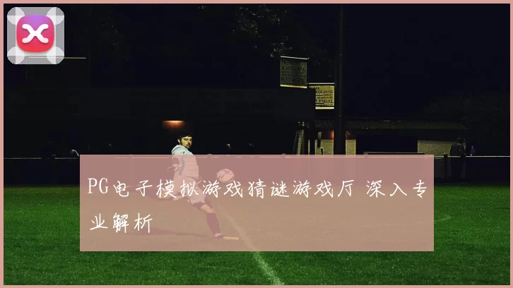 PG电子模拟游戏猜谜游戏厅 深入专业解析