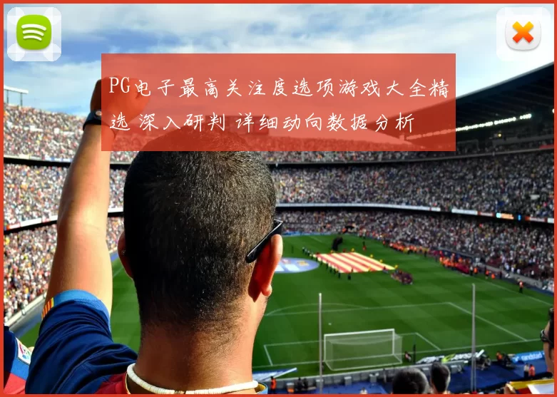 PG电子最高关注度选项游戏大全精选 深入研判 详细动向数据分析