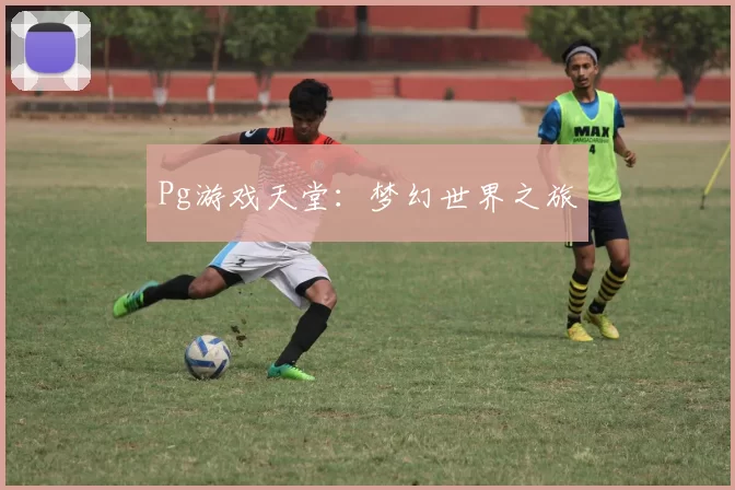 Pg游戏天堂：梦幻世界之旅