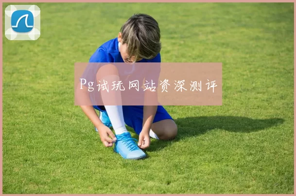 Pg试玩网站资深测评