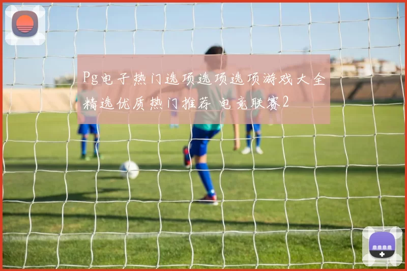 Pg电子热门选项选项选项游戏大全精选优质热门推荐 电竞联赛2