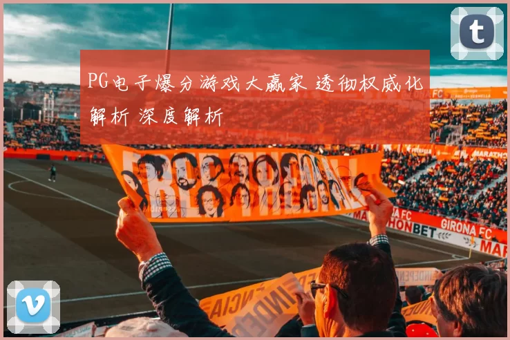 PG电子爆分游戏大赢家 透彻权威化解析 深度解析