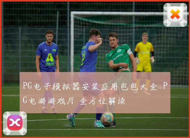 PG电子模拟器安装应用包包大全_PG电游游戏厅 全方位解读