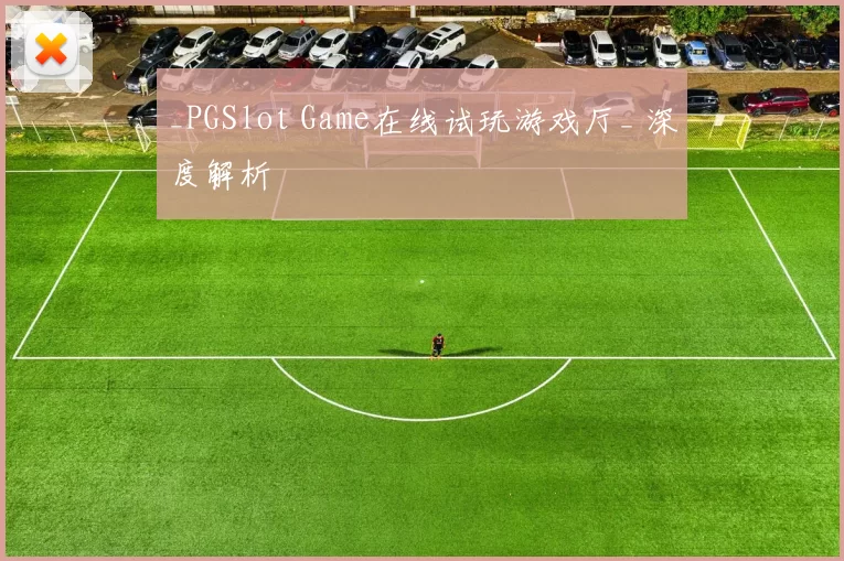 _PGSlot Game在线试玩游戏厅_ 深度解析
