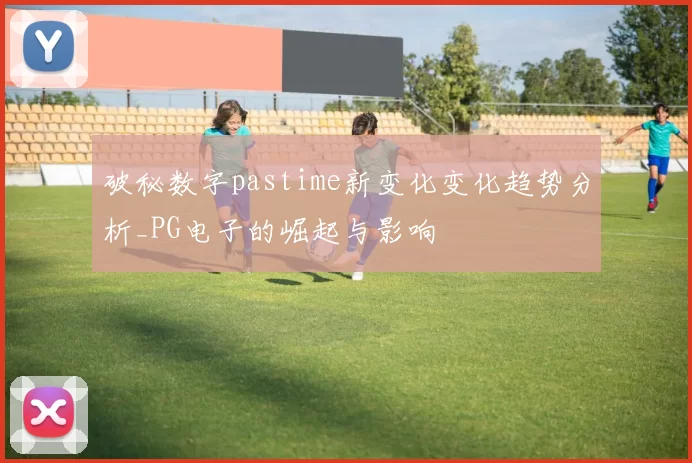 破秘数字pastime新变化变化趋势分析_PG电子的崛起与影响