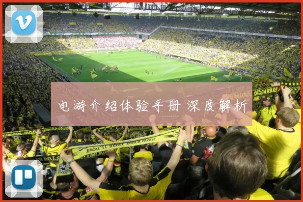 电游介绍体验手册 深度解析