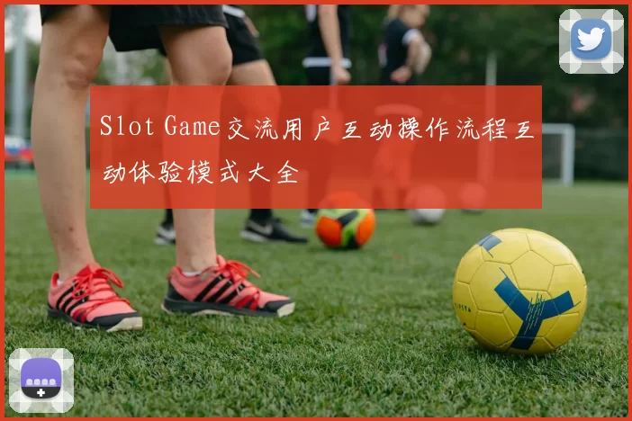 Slot Game交流用户互动操作流程互动体验模式大全