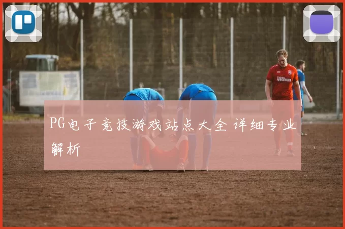PG电子竞技游戏站点大全 详细专业解析