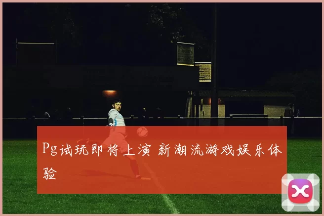 Pg试玩即将上演 新潮流游戏娱乐体验