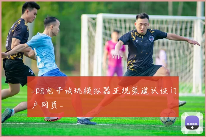 _pg电子试玩模拟器正规渠道认证门户网页_