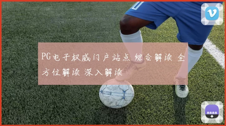 PG电子权威门户站点 综合解读 全方位解读 深入解读