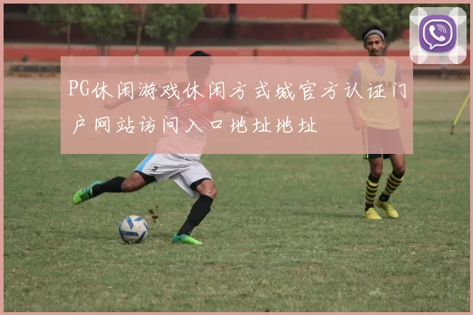 PG休闲游戏休闲方式城官方认证门户网站访问入口地址地址