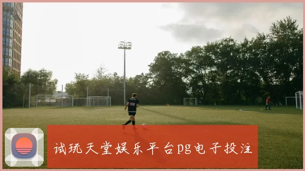 试玩天堂娱乐平台pg电子投注